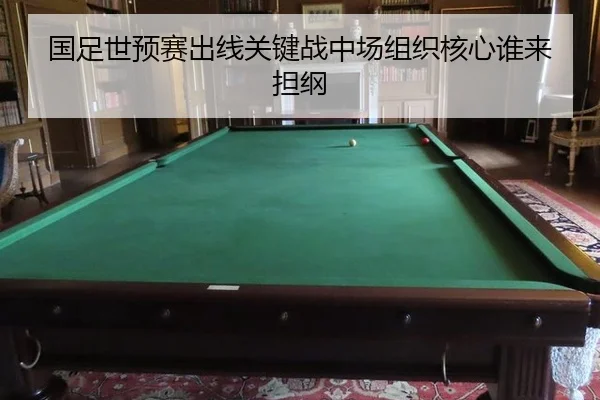 国足世预赛出线关键战中场组织核心谁来担纲