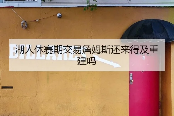 湖人休赛期交易詹姆斯还来得及重建吗
